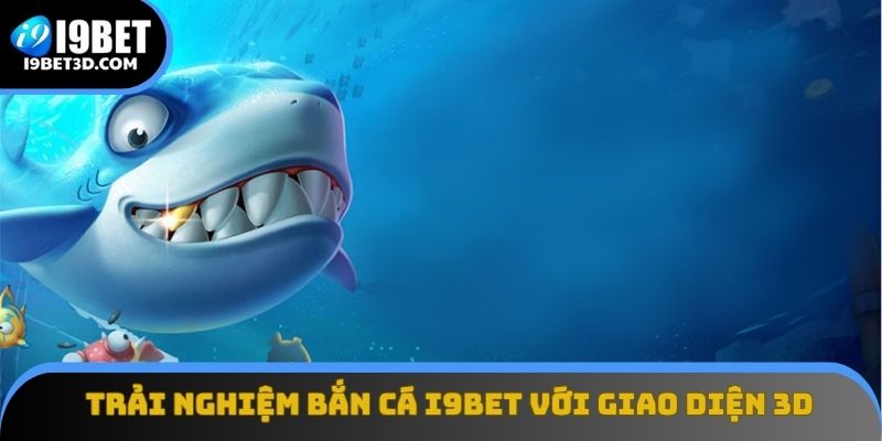 Trải nghiệm bắn cá I9BET với giao diện 3D sống động
