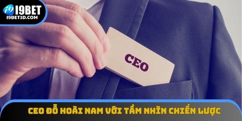 CEO Đỗ Hoài Nam với tầm nhìn chiến lược