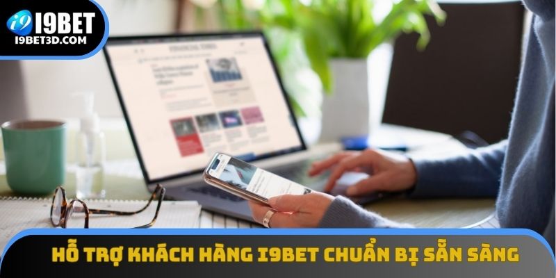Hỗ trợ khách hàng của I9BET luôn chuẩn bị sẵn sàng