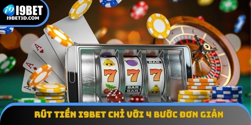 Rút tiền I9BET chỉ với 4 bước đơn giản, thực hiện nhanh gọn